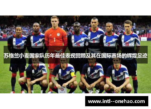 苏格兰小麦国家队历年最佳表现回顾及其在国际赛场的辉煌足迹 苏格兰小麦国家队历年最佳表现回顾及其在国际赛场的辉煌足迹