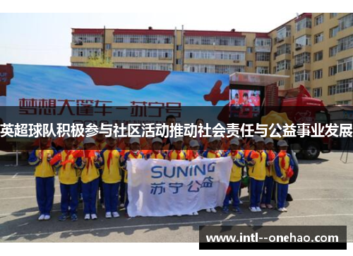 英超球队积极参与社区活动推动社会责任与公益事业发展