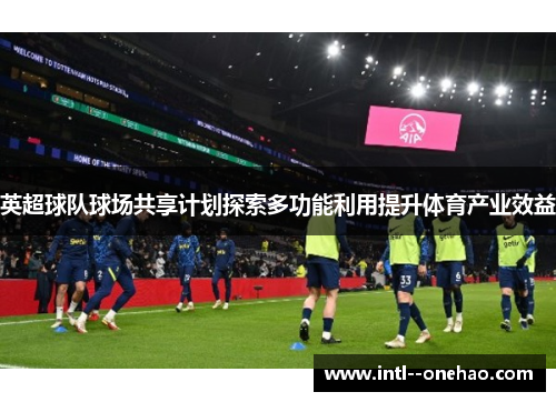 英超球队球场共享计划探索多功能利用提升体育产业效益