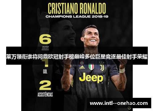 莱万领衔谁将问鼎欧冠射手榜巅峰多位巨星竞逐最佳射手荣耀