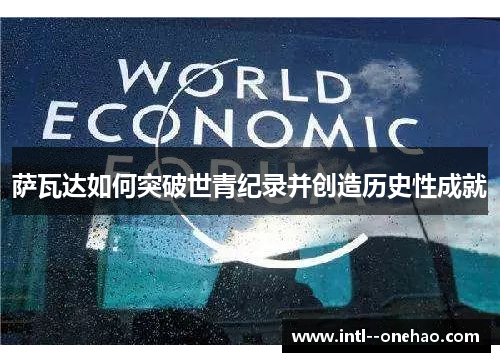 萨瓦达如何突破世青纪录并创造历史性成就 萨瓦达如何突破世青纪录并创造历史性成就