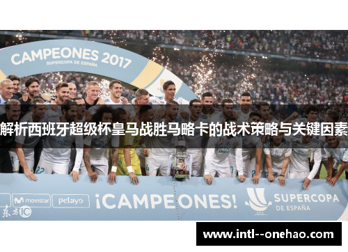 解析西班牙超级杯皇马战胜马略卡的战术策略与关键因素 解析西班牙超级杯皇马战胜马略卡的战术策略与关键因素