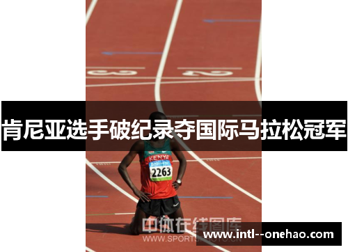 肯尼亚选手破纪录夺国际马拉松冠军 肯尼亚选手破纪录夺国际马拉松冠军