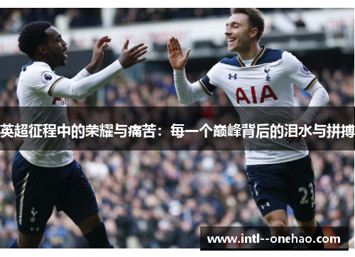 英超征程中的荣耀与痛苦:每一个巅峰背后的泪水与拼搏 英超征程中的荣耀与痛苦:每一个巅峰背后的泪水与拼搏