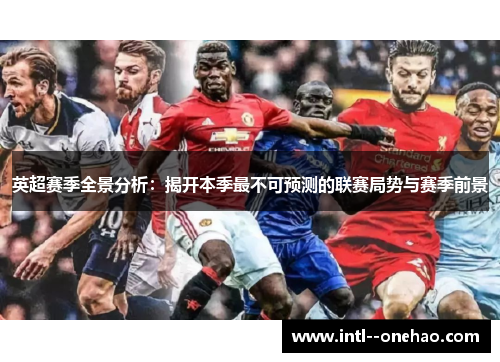 英超赛季全景分析：揭开本季最不可预测的联赛局势与赛季前景