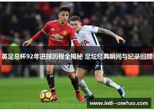 英足总杯92年进球历程全揭秘 足坛经典瞬间与纪录回顾 英足总杯92年进球历程全揭秘 足坛经典瞬间与纪录回顾