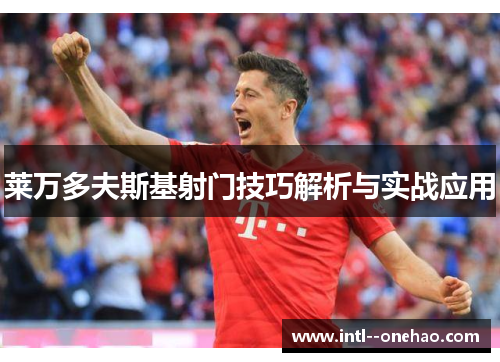 莱万多夫斯基射门技巧解析与实战应用