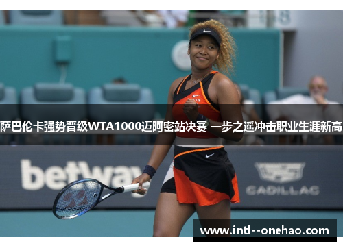 萨巴伦卡强势晋级WTA1000迈阿密站决赛 一步之遥冲击职业生涯新高 萨巴伦卡强势晋级WTA1000迈阿密站决赛 一步之遥冲击职业生涯新高