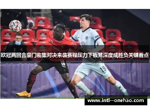 欧冠两回合豪门密集对决来袭赛程压力下板凳深度成胜负关键看点