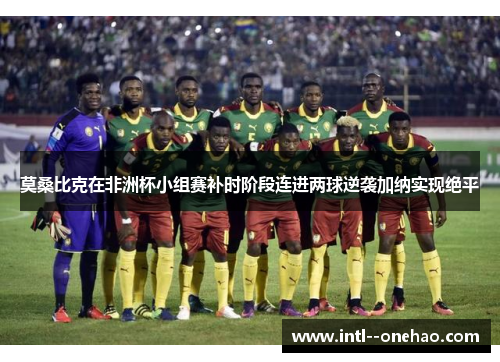 莫桑比克在非洲杯小组赛补时阶段连进两球逆袭加纳实现绝平