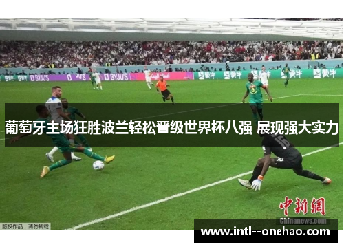 葡萄牙主场狂胜波兰轻松晋级世界杯八强 展现强大实力