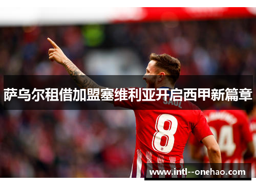萨乌尔租借加盟塞维利亚开启西甲新篇章