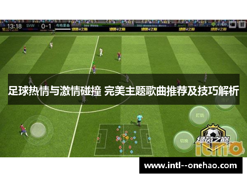 足球热情与激情碰撞 完美主题歌曲推荐及技巧解析