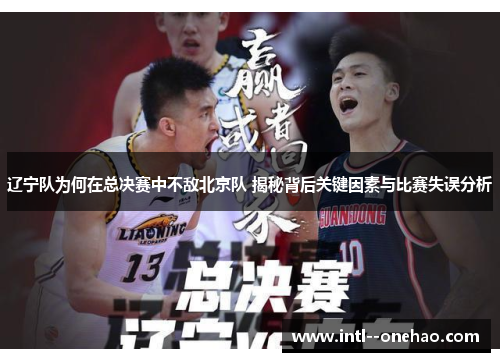 辽宁队为何在总决赛中不敌北京队 揭秘背后关键因素与比赛失误分析